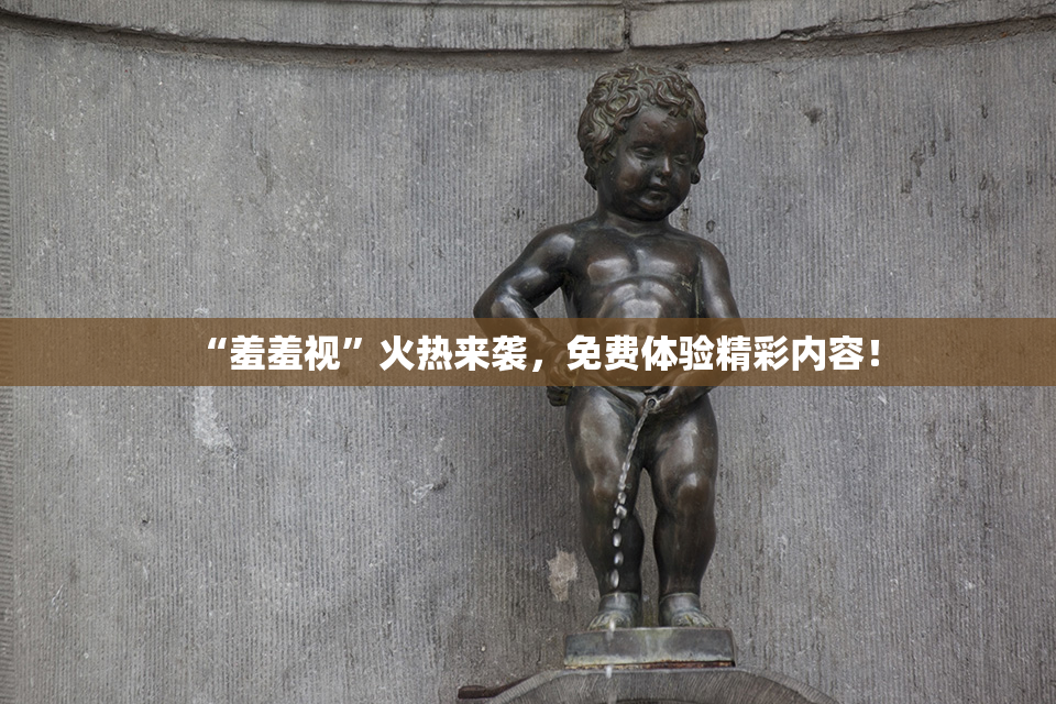 “羞羞视”火热来袭，免费体验精彩内容！