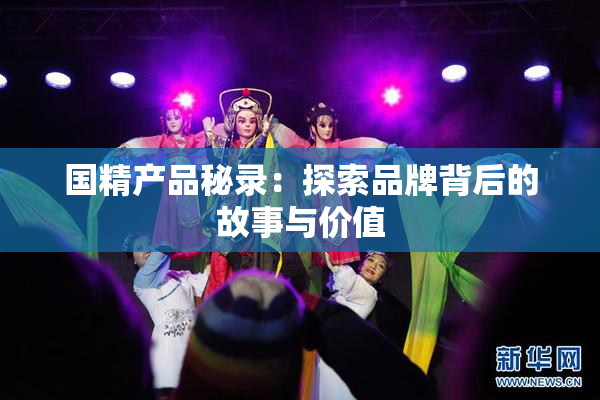 国精产品秘录：探索品牌背后的故事与价值