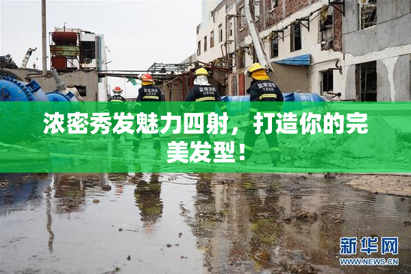 浓密秀发魅力四射，打造你的完美发型！