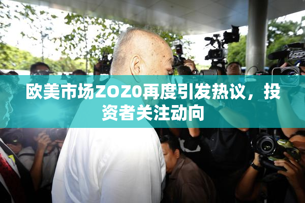 欧美市场ZOZ0再度引发热议，投资者关注动向