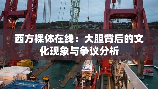 西方裸体在线：大胆背后的文化现象与争议分析