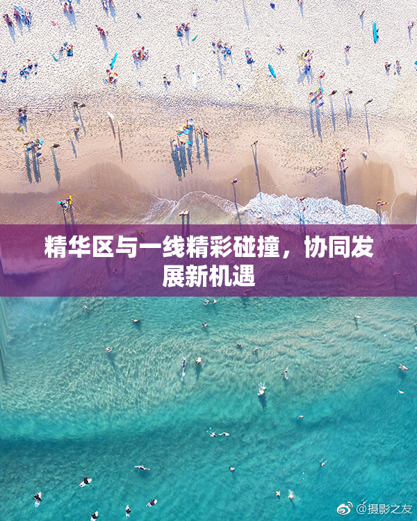 精华区与一线精彩碰撞，协同发展新机遇