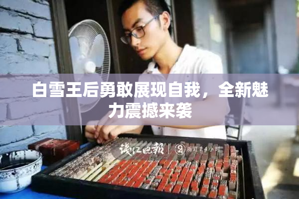 白雪王后勇敢展现自我，全新魅力震撼来袭