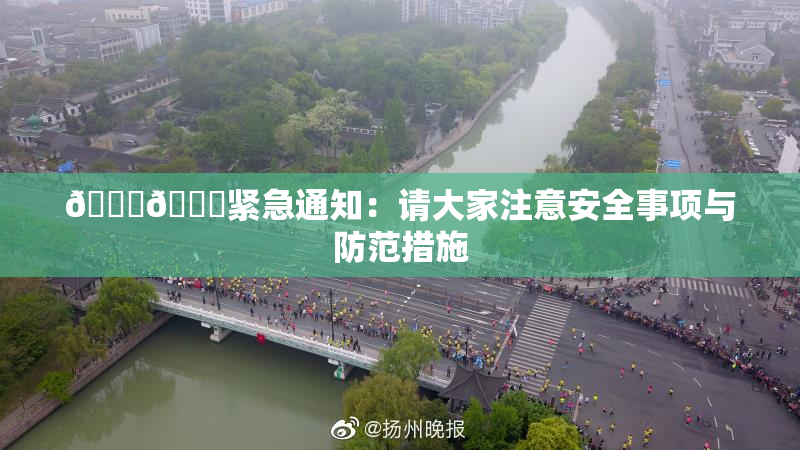 🔞🔞紧急通知：请大家注意安全事项与防范措施