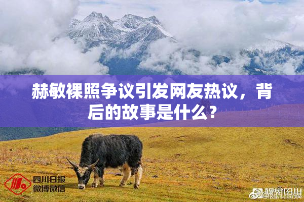 赫敏裸照争议引发网友热议，背后的故事是什么？
