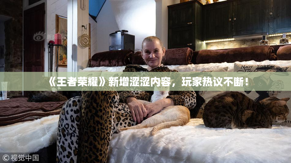 《王者荣耀》新增涩涩内容，玩家热议不断！