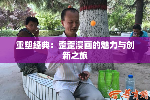 重塑经典：歪歪漫画的魅力与创新之旅