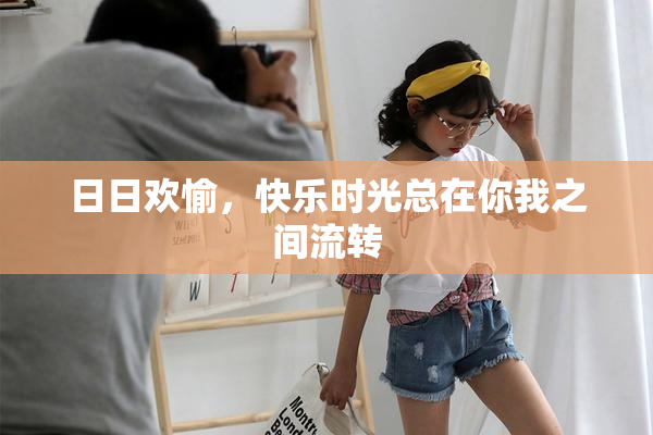 日日欢愉，快乐时光总在你我之间流转