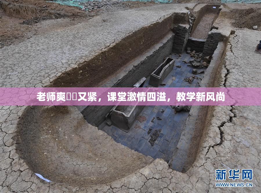 老师爽❌‌又紧，课堂激情四溢，教学新风尚