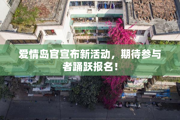 爱情岛官宣布新活动，期待参与者踊跃报名！