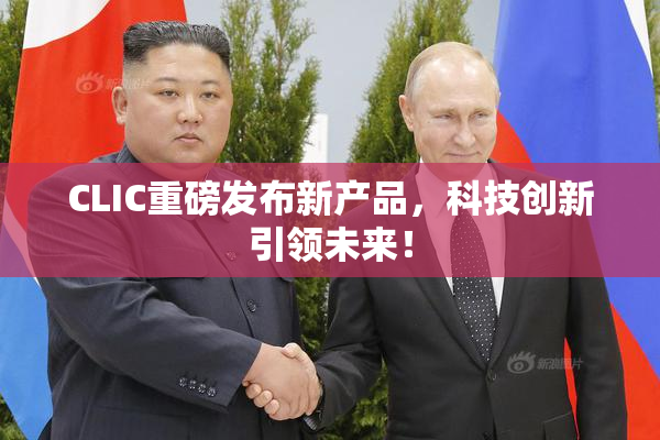 CLIC重磅发布新产品，科技创新引领未来！