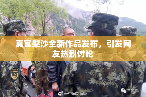 真宫梨沙全新作品发布，引发网友热烈讨论
