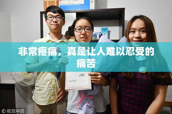 非常疼痛，真是让人难以忍受的痛苦