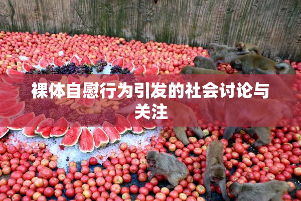 裸体自慰行为引发的社会讨论与关注