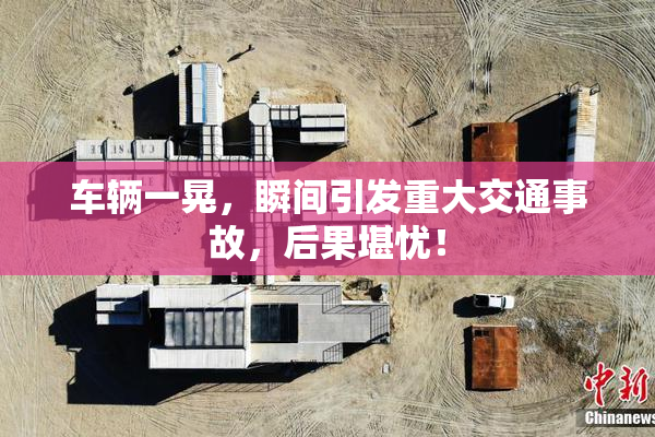 车辆一晃，瞬间引发重大交通事故，后果堪忧！