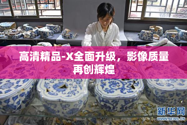高清精品-X全面升级，影像质量再创辉煌