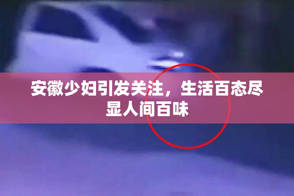 安徽少妇引发关注，生活百态尽显人间百味
