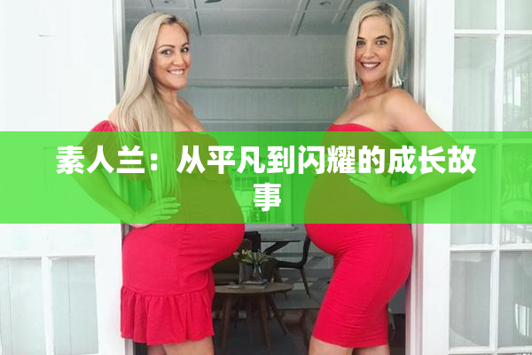 素人兰：从平凡到闪耀的成长故事