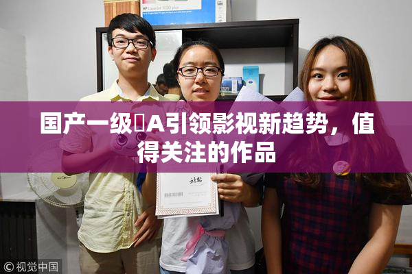 国产一级婬A引领影视新趋势，值得关注的作品