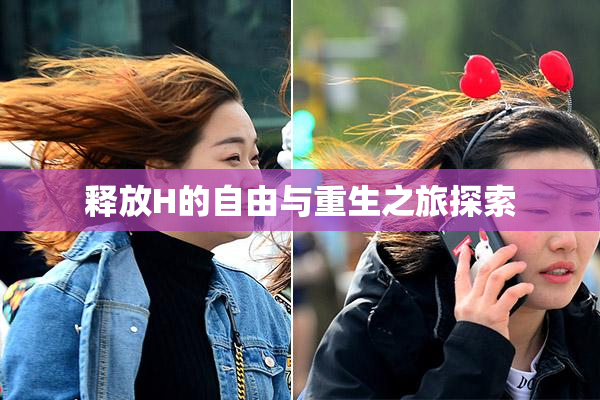 释放H的自由与重生之旅探索