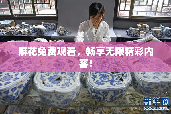 麻花免费观看，畅享无限精彩内容！