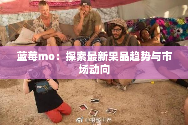 蓝莓mo：探索最新果品趋势与市场动向