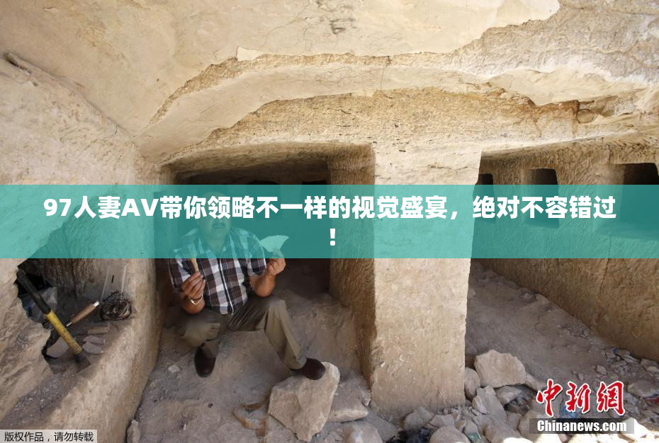 97人妻AV带你领略不一样的视觉盛宴，绝对不容错过！