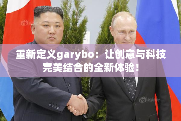 重新定义garybo：让创意与科技完美结合的全新体验！