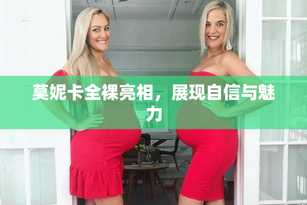 莫妮卡全裸亮相，展现自信与魅力