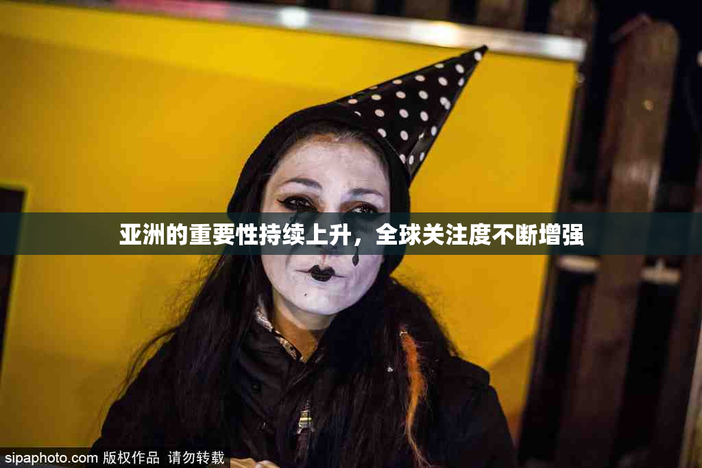 亚洲的重要性持续上升，全球关注度不断增强