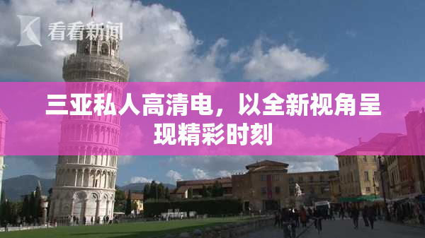三亚私人高清电，以全新视角呈现精彩时刻