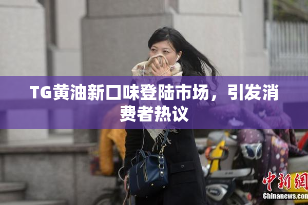 TG黄油新口味登陆市场，引发消费者热议
