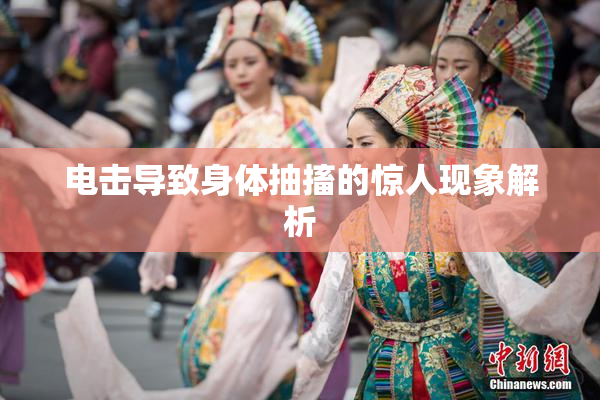 电击导致身体抽搐的惊人现象解析