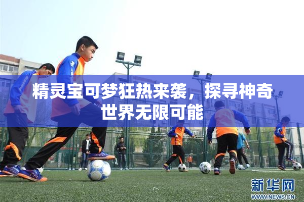 精灵宝可梦狂热来袭，探寻神奇世界无限可能