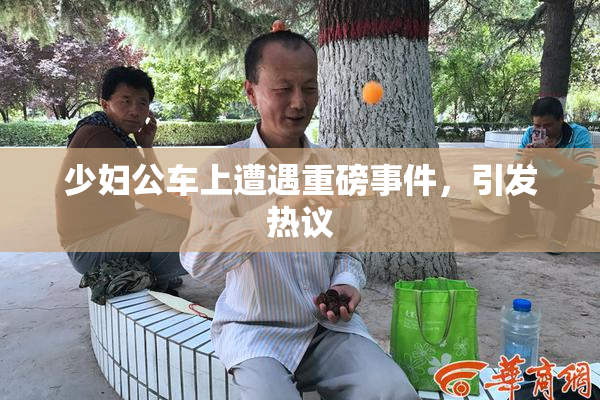 少妇公车上遭遇重磅事件，引发热议
