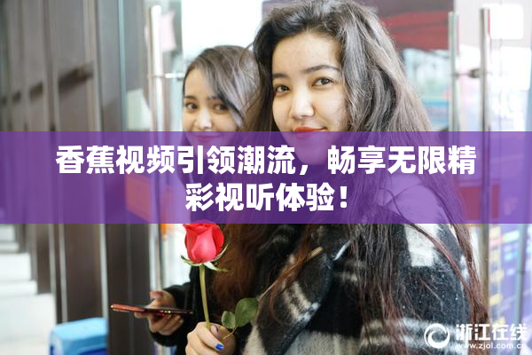 香蕉视频引领潮流，畅享无限精彩视听体验！