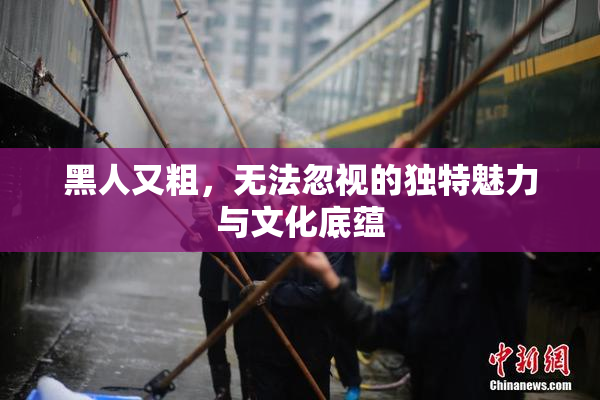 黑人又粗，无法忽视的独特魅力与文化底蕴