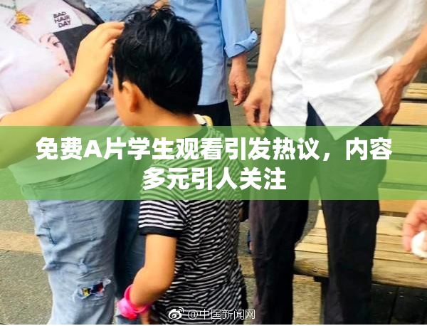 免费A片学生观看引发热议，内容多元引人关注