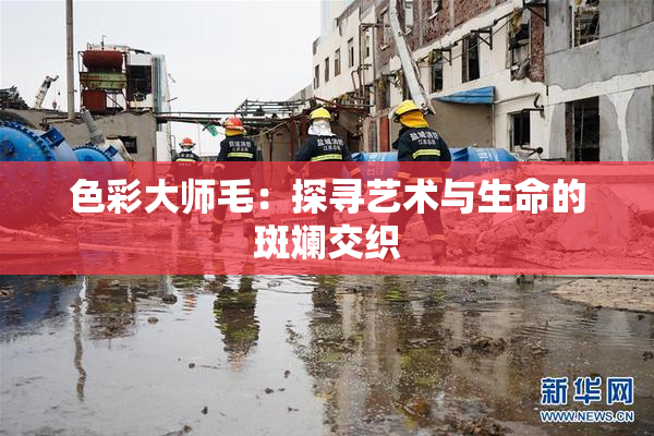 色彩大师毛：探寻艺术与生命的斑斓交织