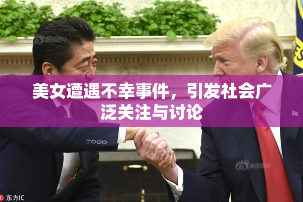 美女遭遇不幸事件，引发社会广泛关注与讨论