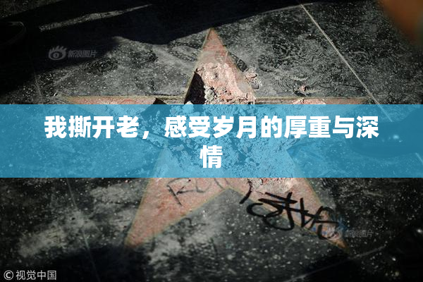 我撕开老，感受岁月的厚重与深情