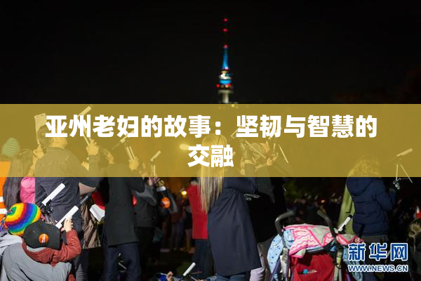 亚州老妇的故事：坚韧与智慧的交融