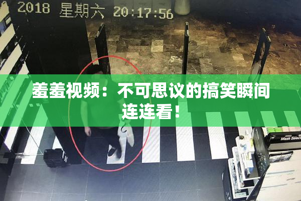 羞羞视频：不可思议的搞笑瞬间连连看！