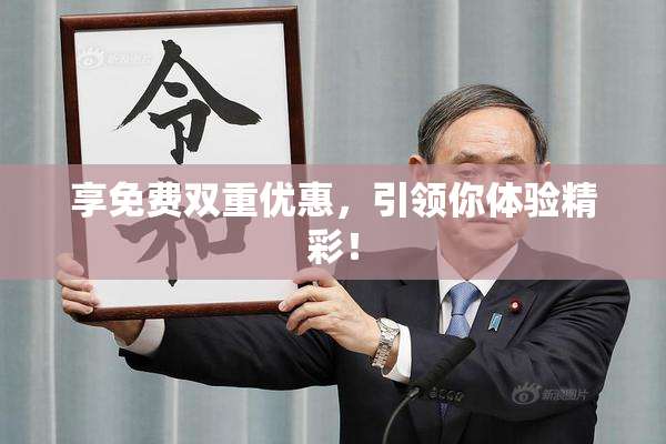 享免费双重优惠，引领你体验精彩！