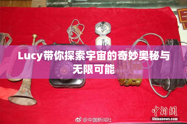 Lucy带你探索宇宙的奇妙奥秘与无限可能