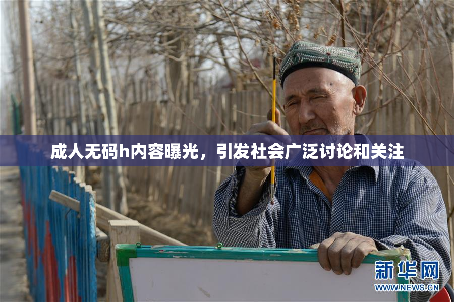 成人无码h内容曝光，引发社会广泛讨论和关注
