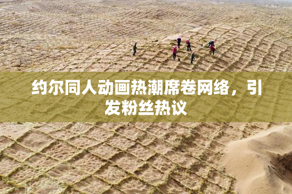 约尔同人动画热潮席卷网络，引发粉丝热议