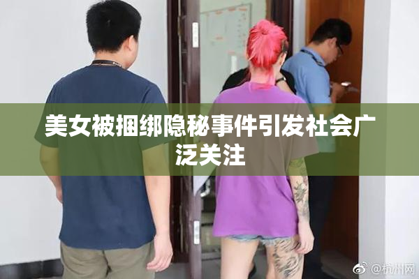 美女被捆绑隐秘事件引发社会广泛关注