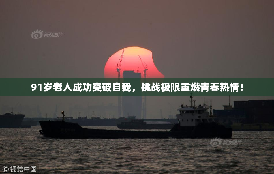91岁老人成功突破自我，挑战极限重燃青春热情！