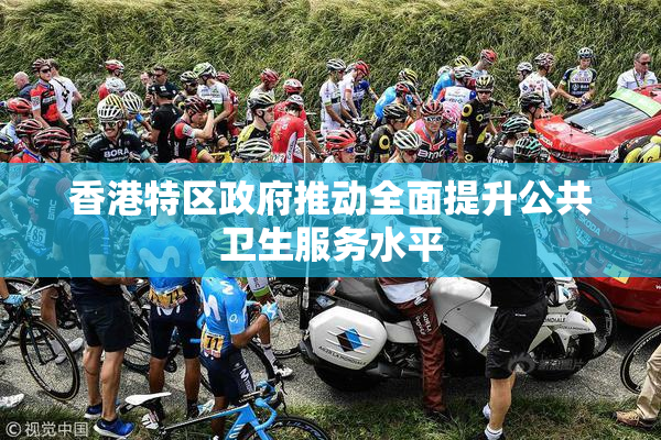 香港特区政府推动全面提升公共卫生服务水平